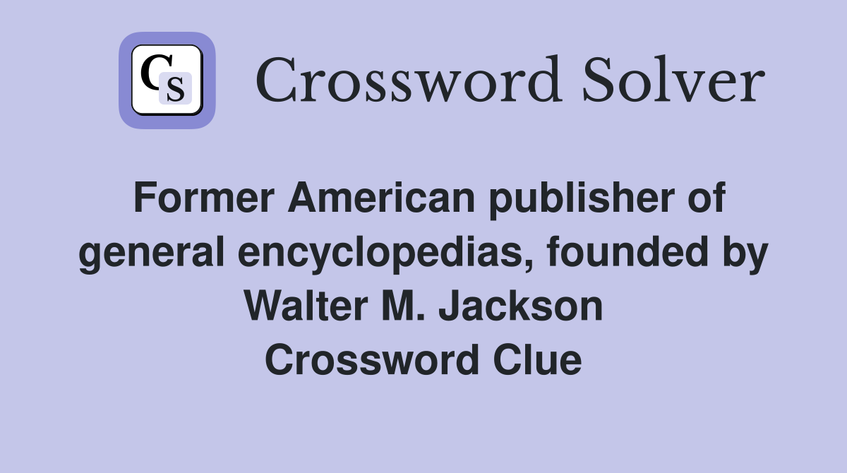 Former American publisher of general encyclopedias, founded by Walter M. Jackson Crossword Clue