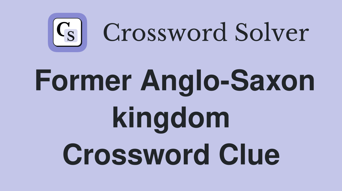 Former Anglo-Saxon kingdom Crossword Clue