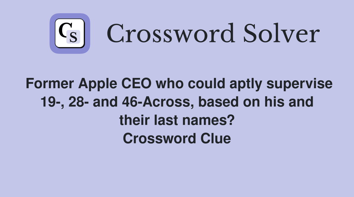 Former Apple CEO who could aptly supervise 19-, 28- and 46-Across, based on his and their last names? Crossword Clue