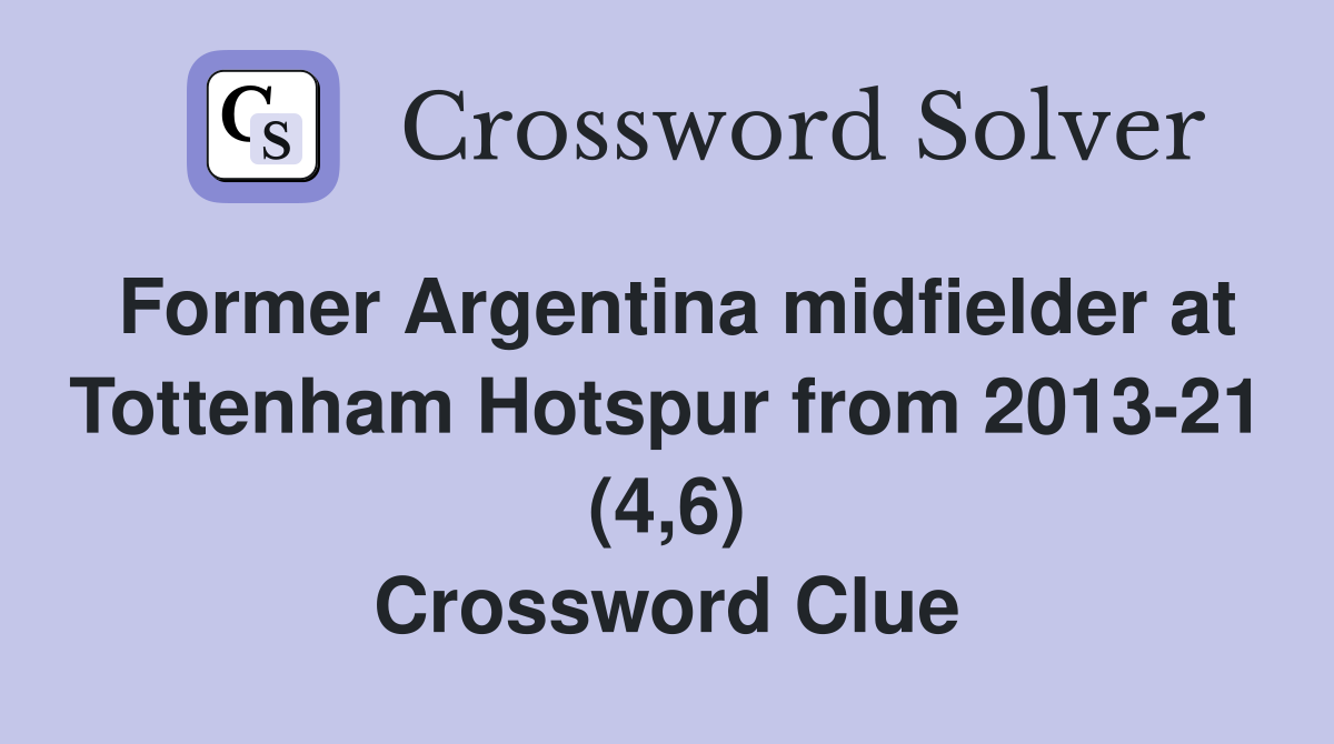 Former Argentina midfielder at Tottenham Hotspur from 2013-21 (4,6) Crossword Clue