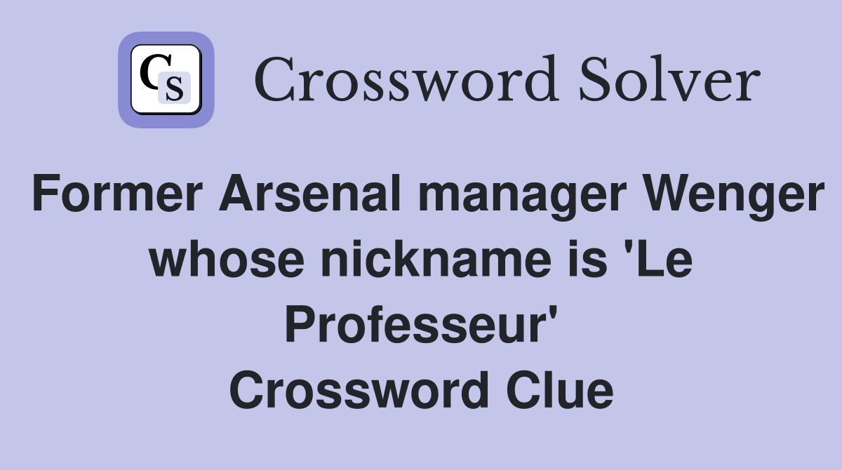 Former Arsenal manager Wenger whose nickname is 'Le Professeur' Crossword Clue