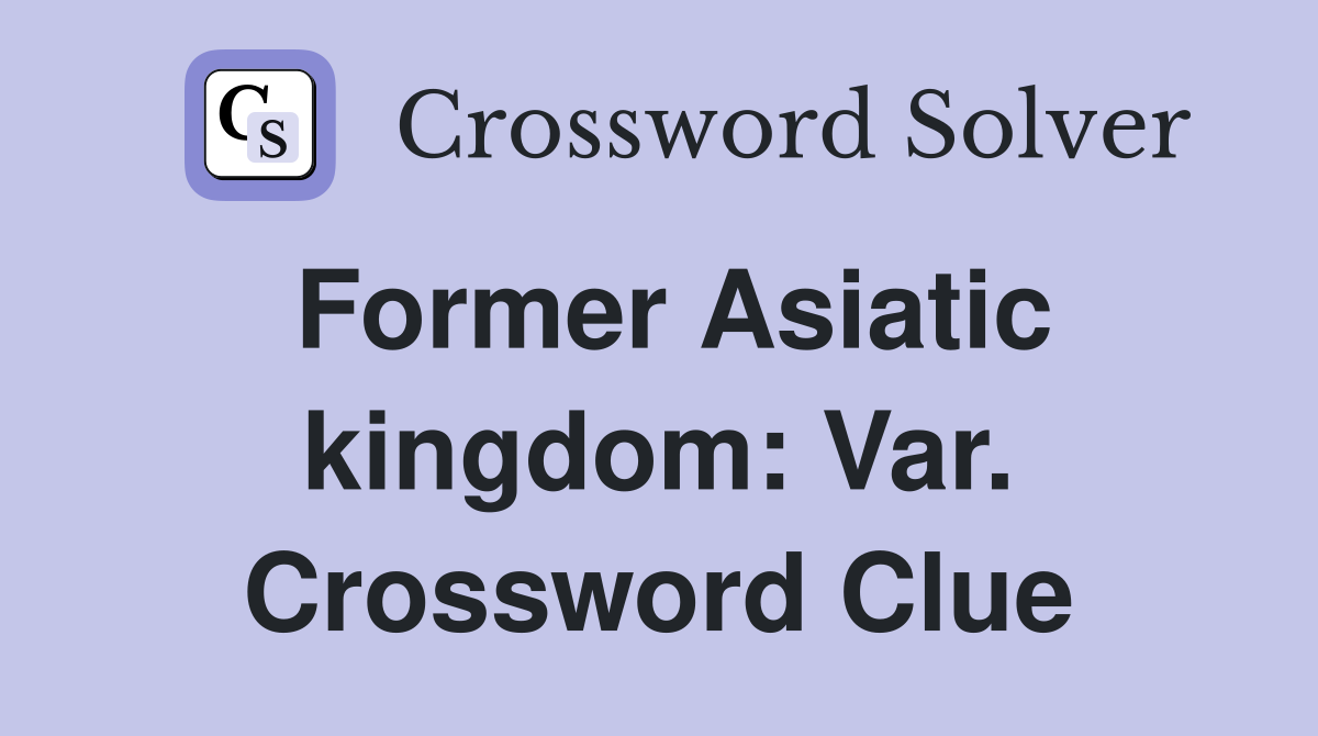 Former Asiatic kingdom: Var. Crossword Clue