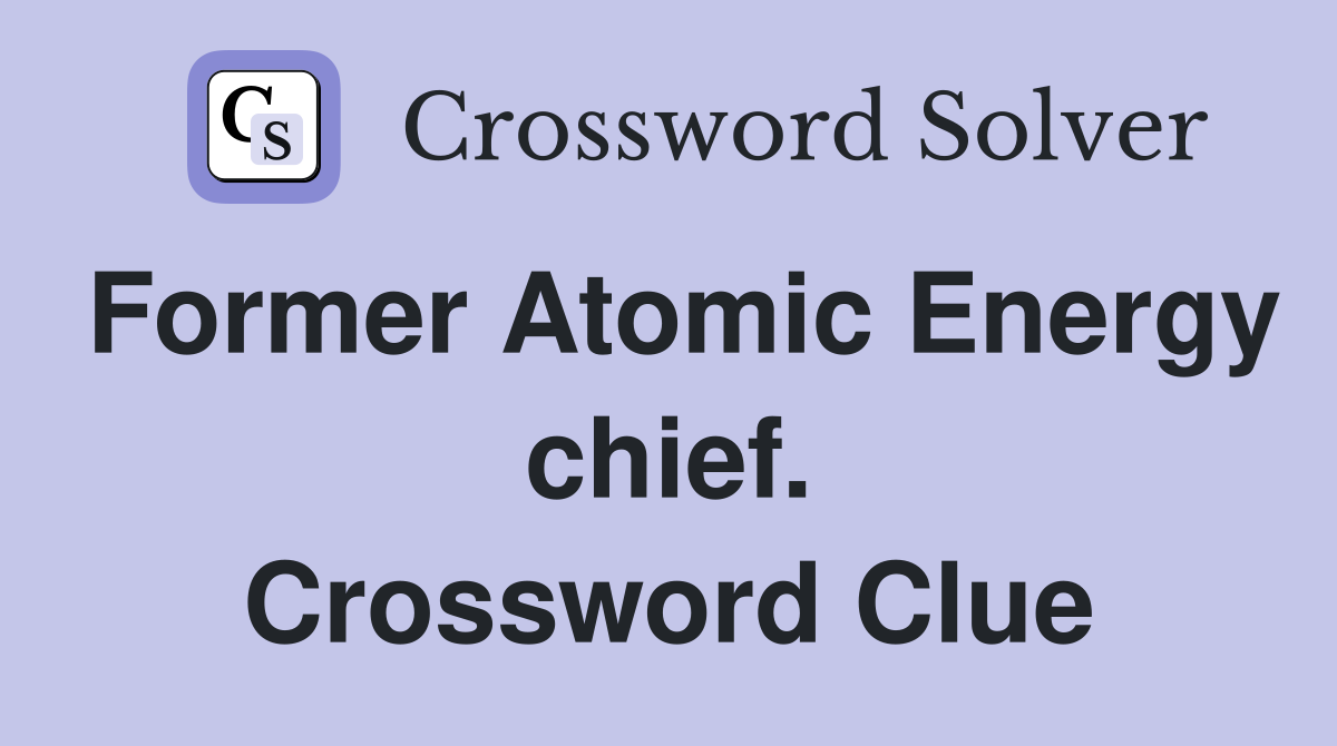 Former Atomic Energy chief. Crossword Clue