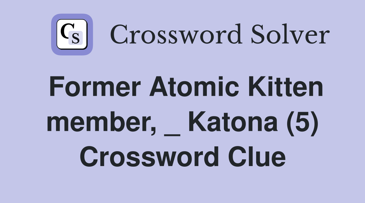 Former Atomic Kitten member, _ Katona (5) Crossword Clue