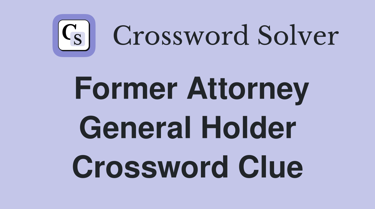 Former Attorney General Holder Crossword Clue