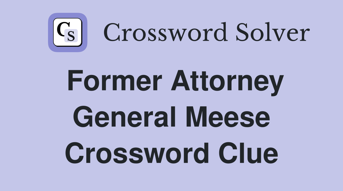 Former Attorney General Meese Crossword Clue