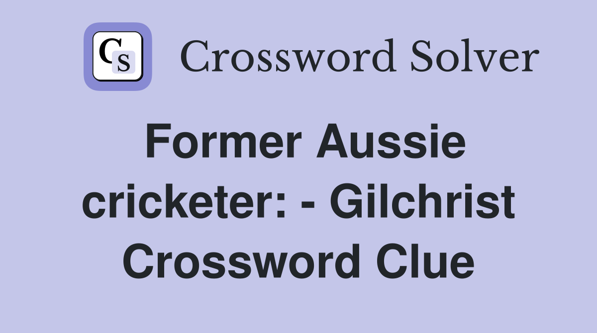 Former Aussie cricketer: - Gilchrist Crossword Clue