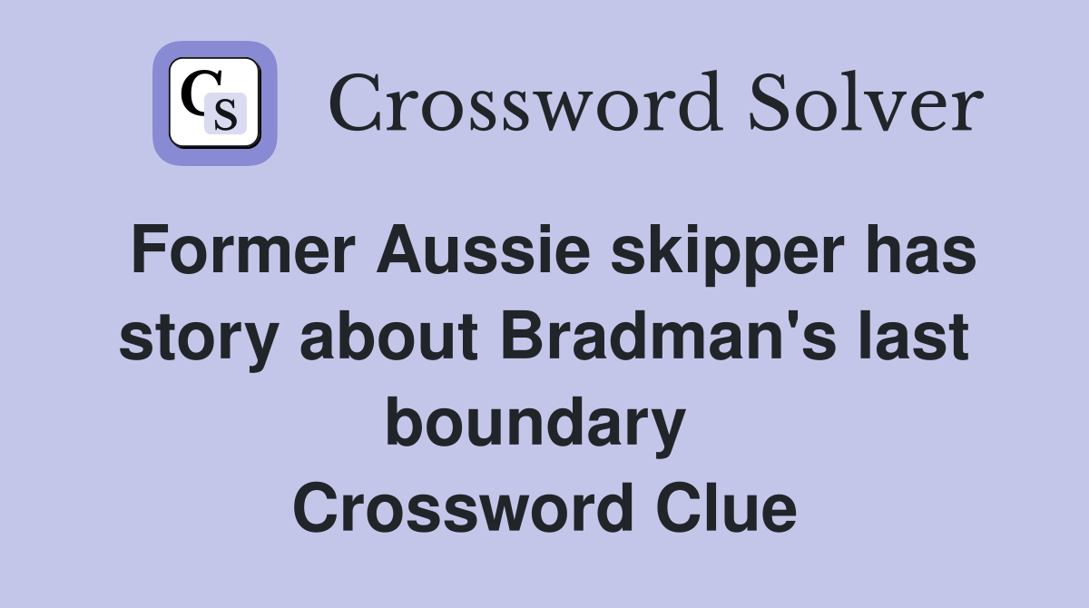 Former Aussie skipper has story about Bradman's last boundary  Crossword Clue
