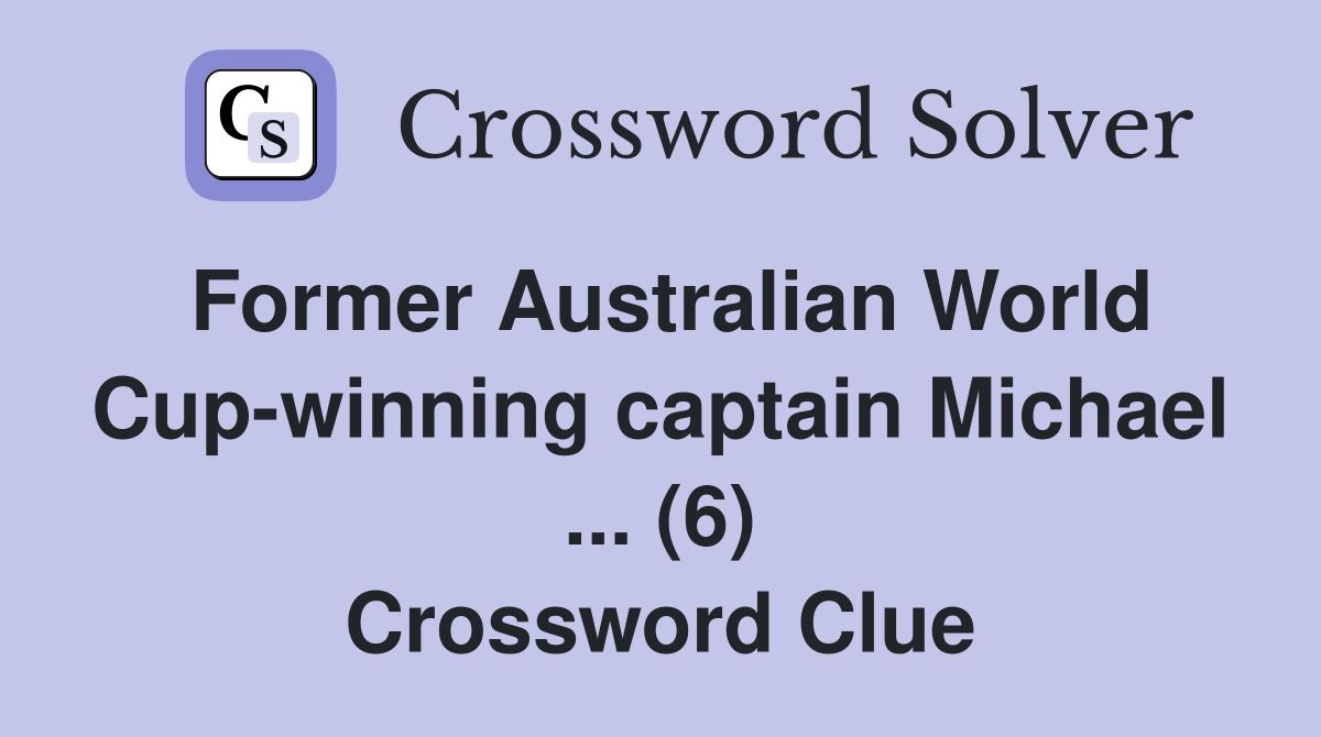 Former Australian World Cup-winning captain Michael ... (6) Crossword Clue