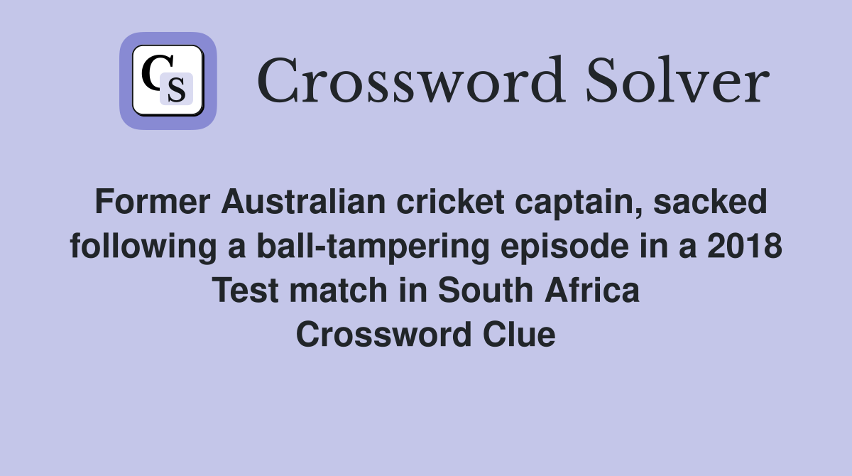 Former Australian cricket captain, sacked following a ball-tampering episode in a 2018 Test match in South Africa Crossword Clue