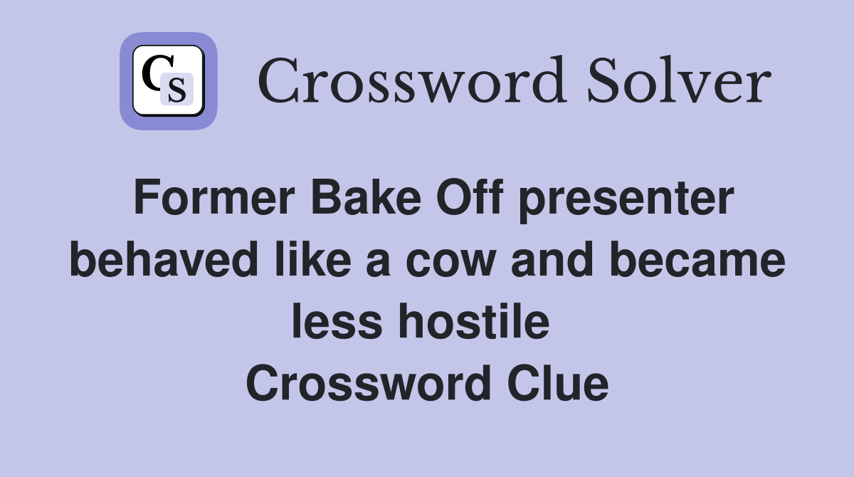 Former Bake Off presenter behaved like a cow and became less hostile  Crossword Clue