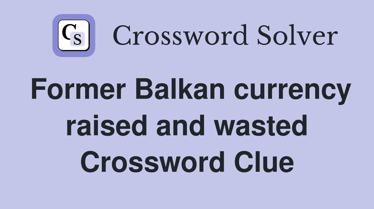 Former Balkan currency raised and wasted Crossword Clue