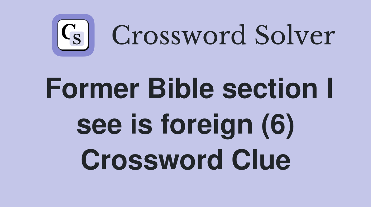 Former Bible section I see is foreign (6) Crossword Clue