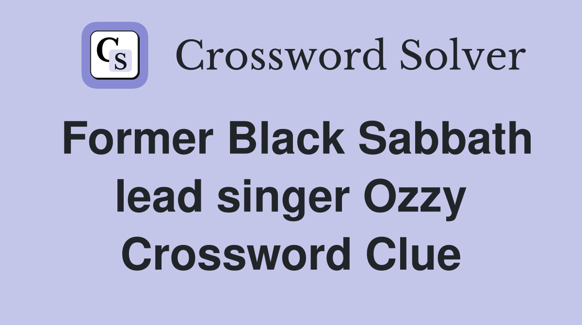 Former Black Sabbath lead singer Ozzy Crossword Clue