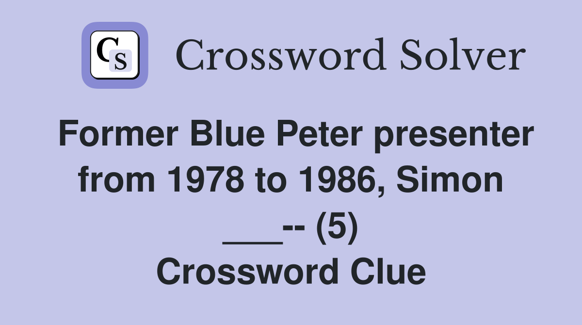 Former Blue Peter presenter from 1978 to 1986, Simon ___-- (5) Crossword Clue