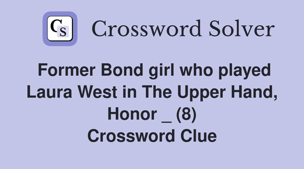 Former Bond girl who played Laura West in The Upper Hand, Honor _ (8) Crossword Clue