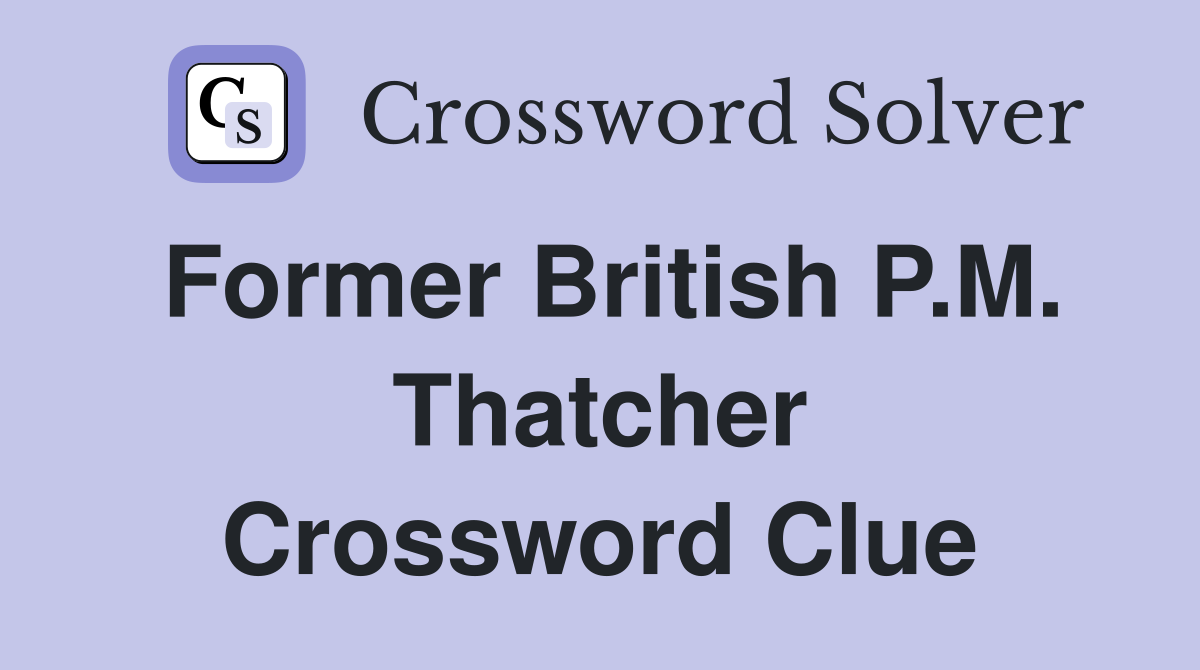 Former British P.M. Thatcher Crossword Clue