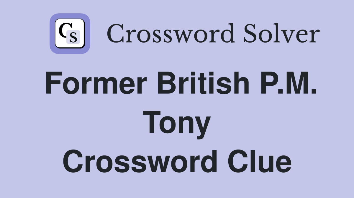Former British P.M. Tony Crossword Clue