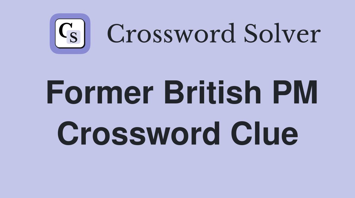 Former British PM Crossword Clue