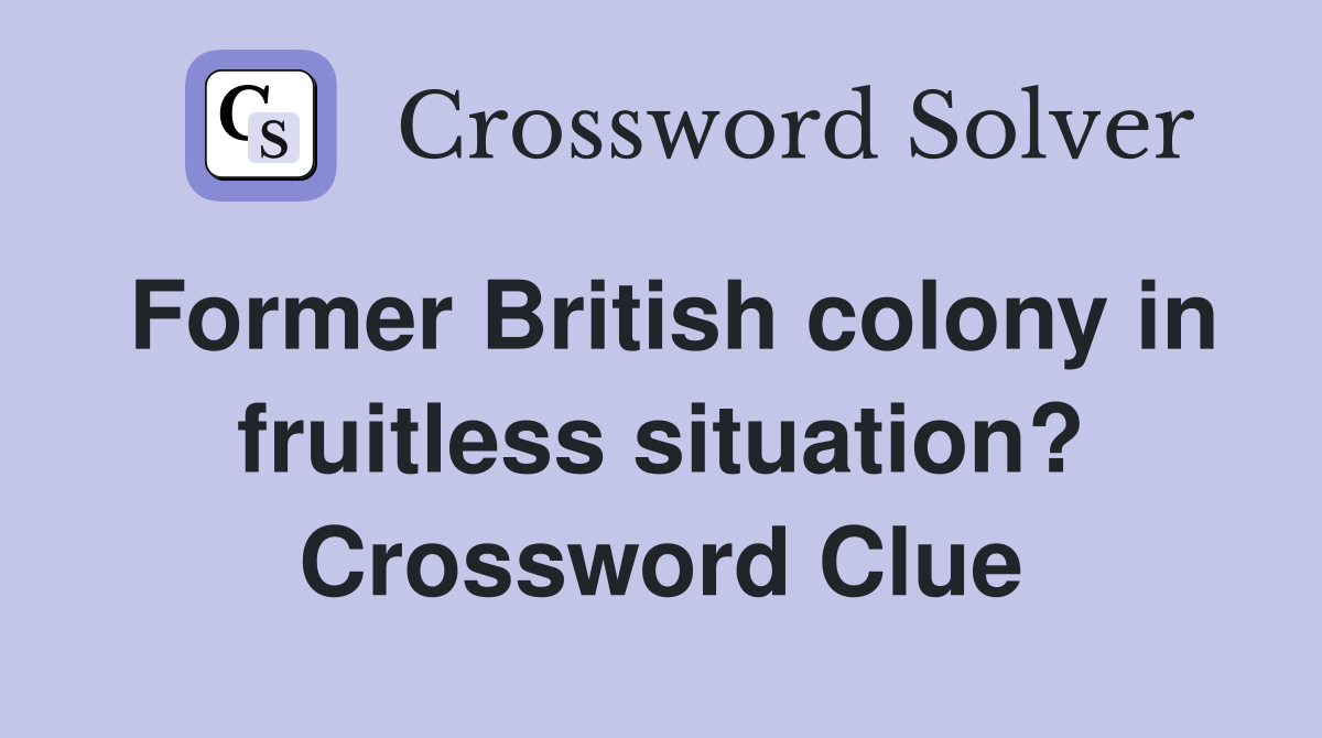 Former British colony in fruitless situation? Crossword Clue