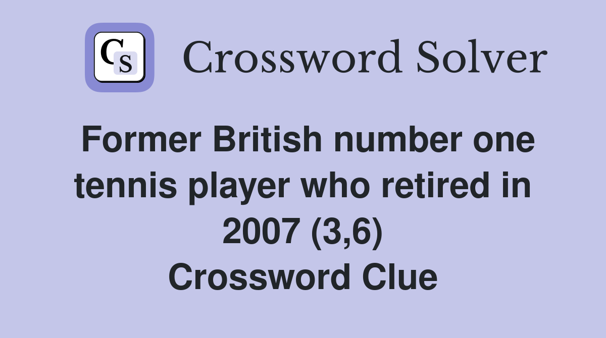 Former British number one tennis player who retired in 2007 (3,6) Crossword Clue