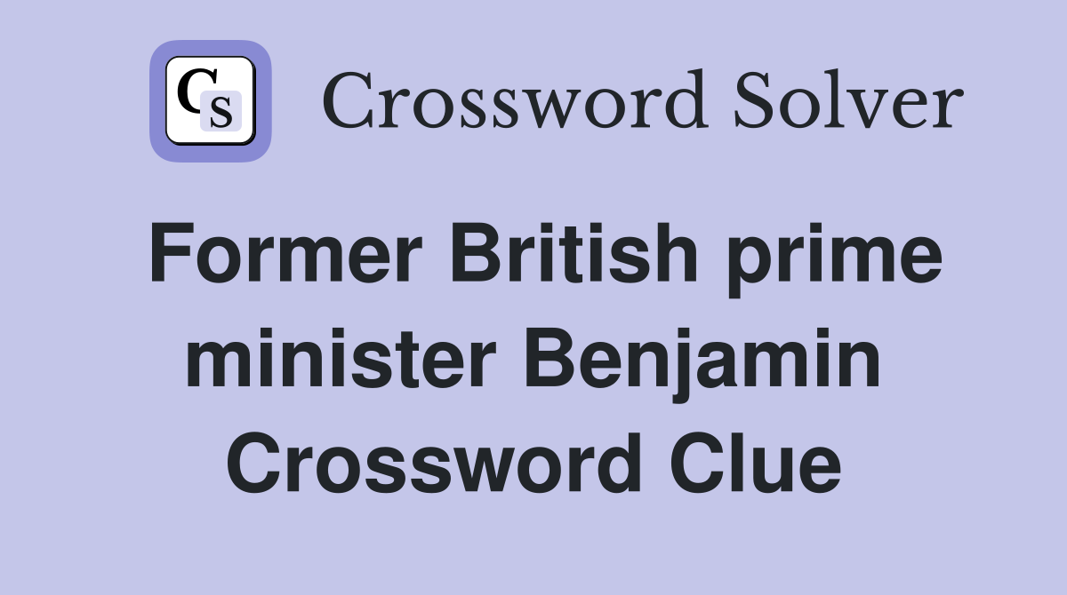 Former British prime minister Benjamin Crossword Clue