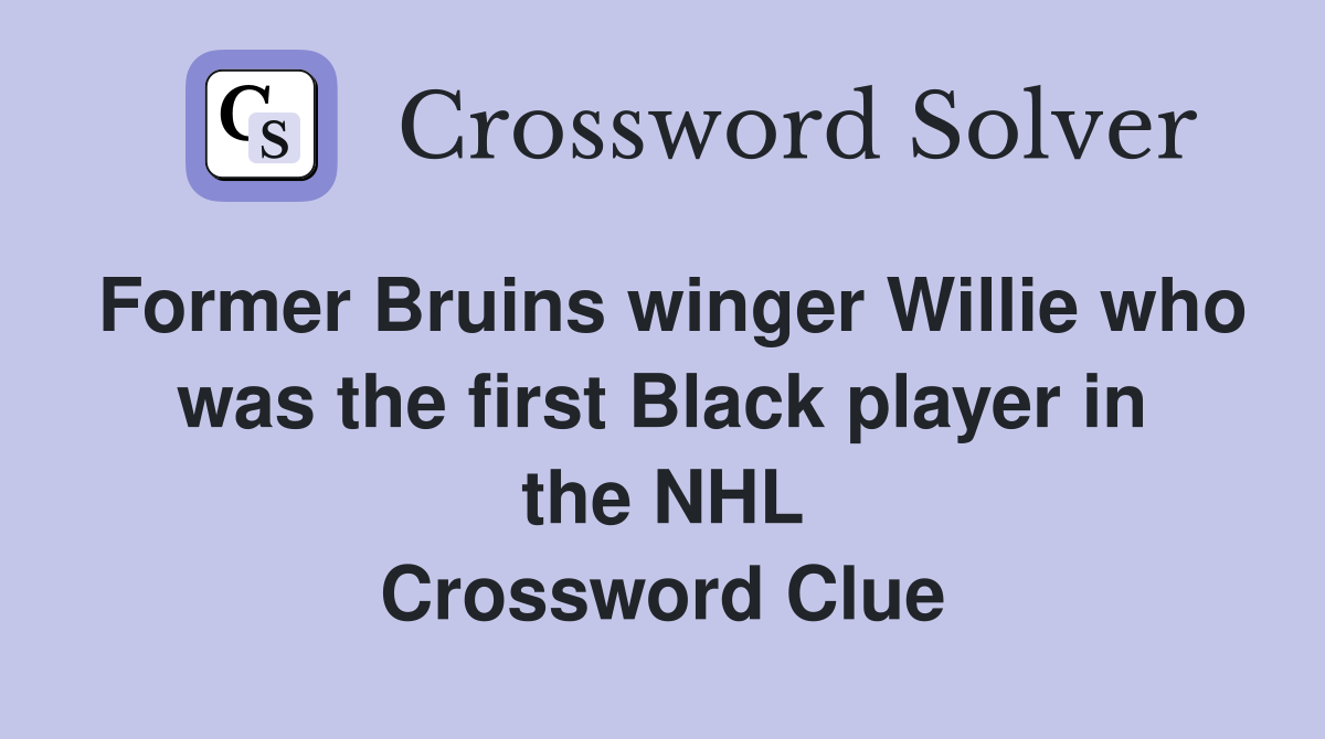Former Bruins winger Willie who was the first Black player in the NHL Crossword Clue