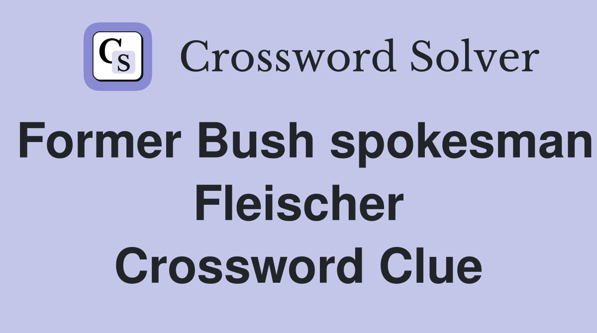 Former Bush spokesman Fleischer Crossword Clue