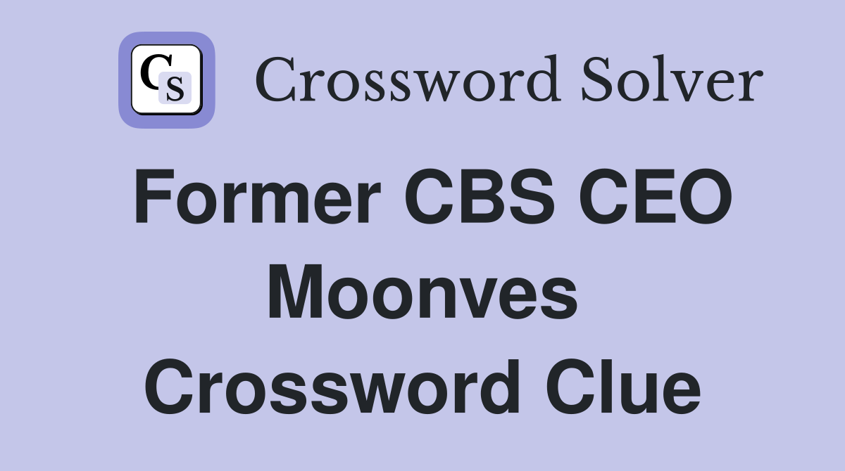Former CBS CEO Moonves Crossword Clue