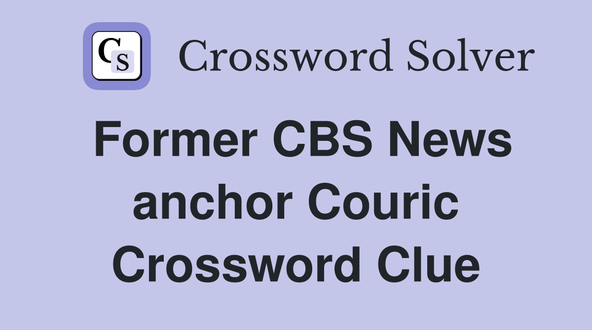 Former CBS News anchor Couric Crossword Clue
