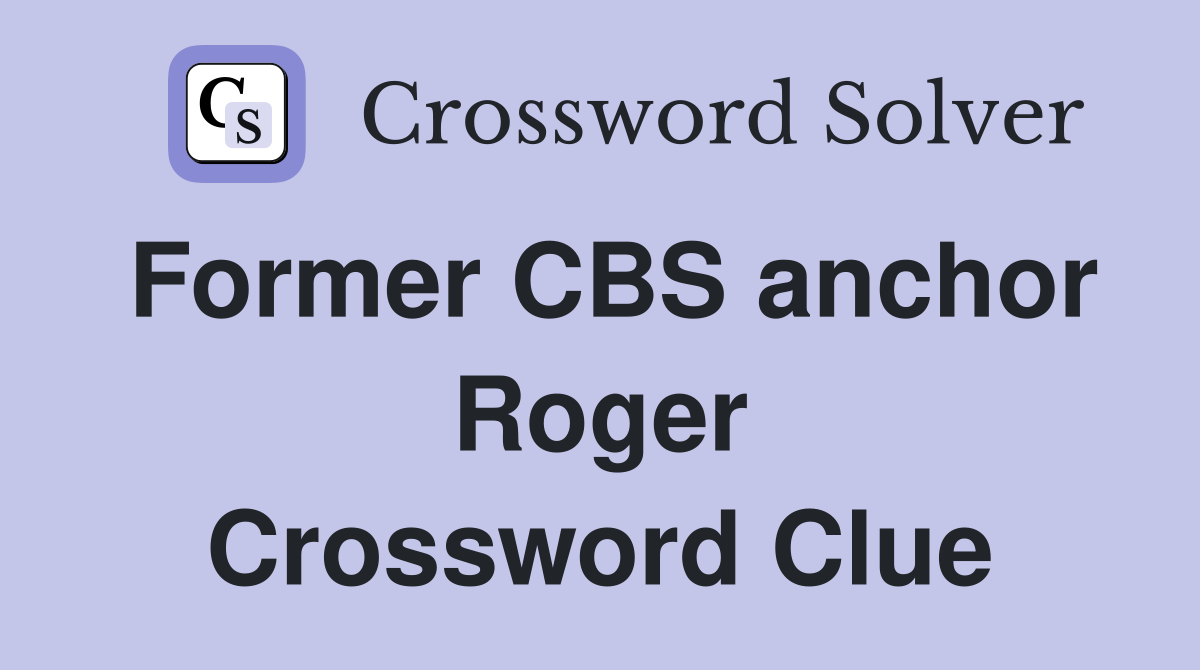 Former CBS anchor Roger Crossword Clue