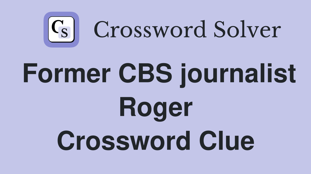 Former CBS journalist Roger Crossword Clue