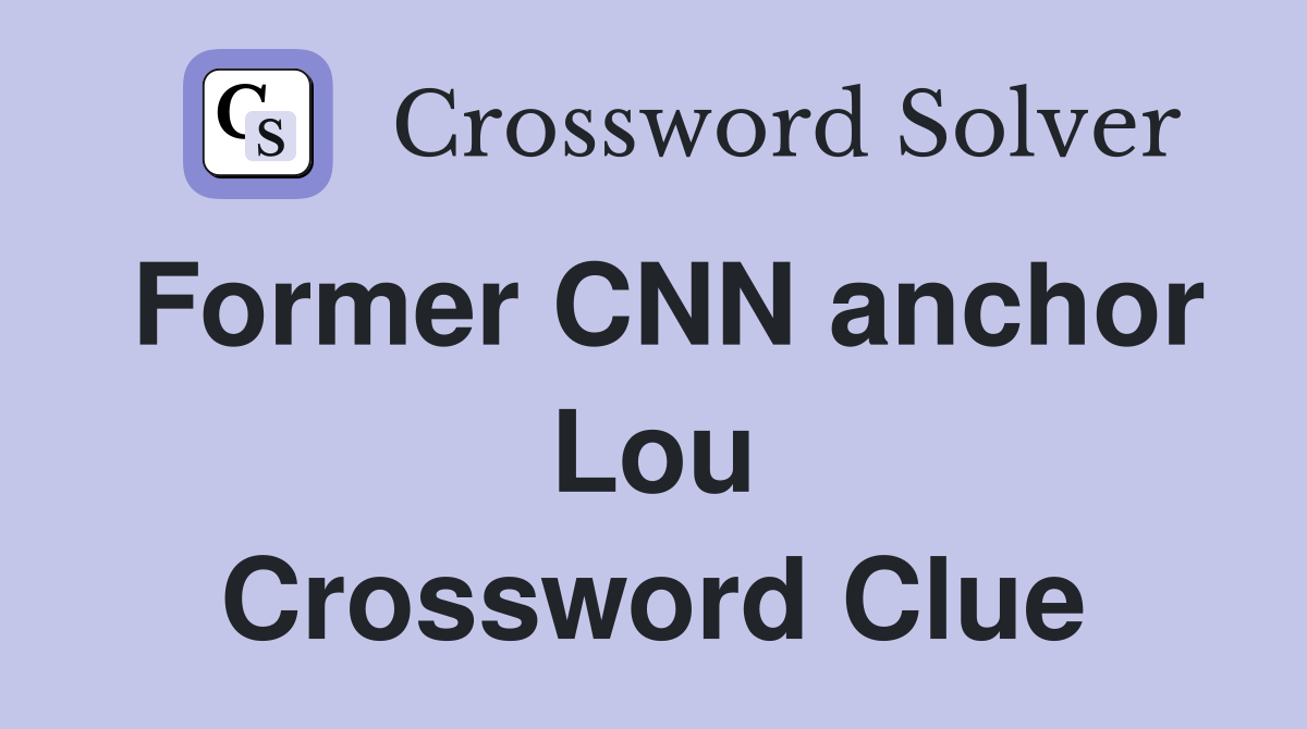 Former CNN anchor Lou Crossword Clue