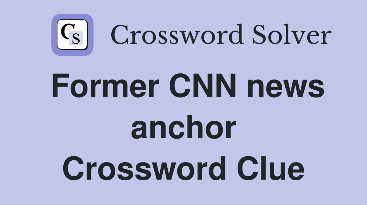 Former CNN news anchor Crossword Clue
