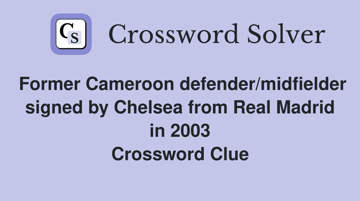 Former Cameroon defender/midfielder signed by Chelsea from Real Madrid in 2003 Crossword Clue