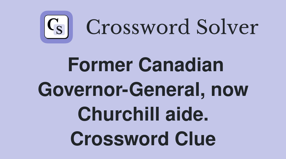 Former Canadian Governor-General, now Churchill aide. Crossword Clue