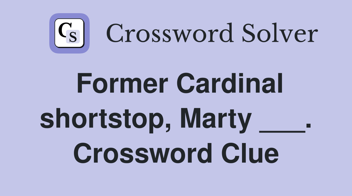 Former Cardinal shortstop, Marty ___. Crossword Clue