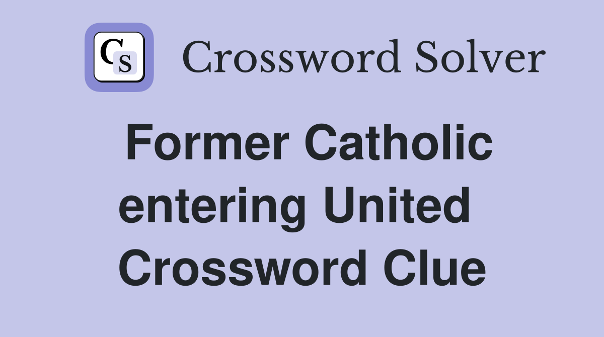 Former Catholic entering United  Crossword Clue