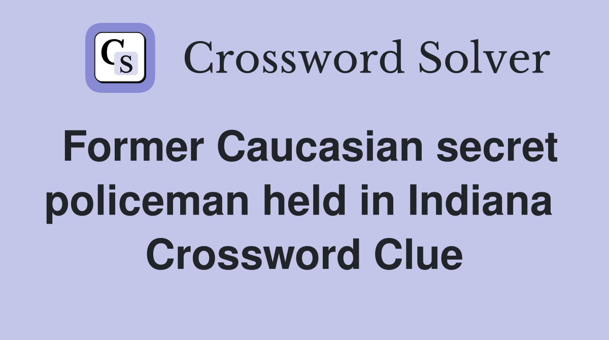 Former Caucasian secret policeman held in Indiana  Crossword Clue
