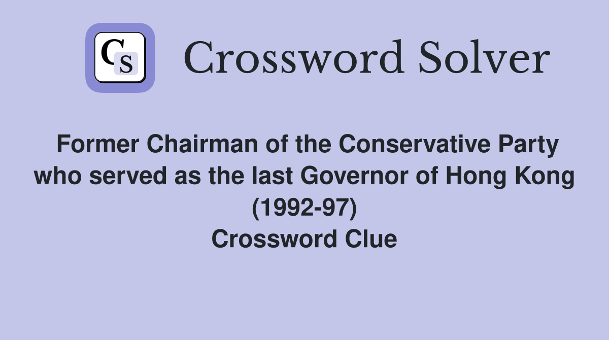 Former Chairman of the Conservative Party who served as the last Governor of Hong Kong (1992-97) Crossword Clue
