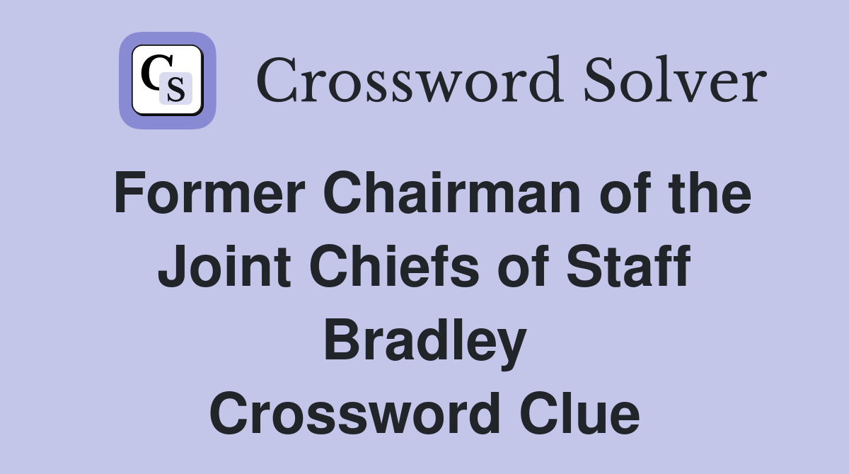 Former Chairman of the Joint Chiefs of Staff Bradley Crossword Clue