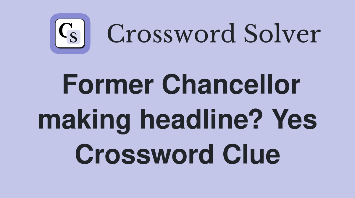 Former Chancellor making headline? Yes Crossword Clue