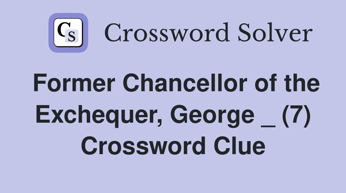 Former Chancellor of the Exchequer, George _ (7) Crossword Clue