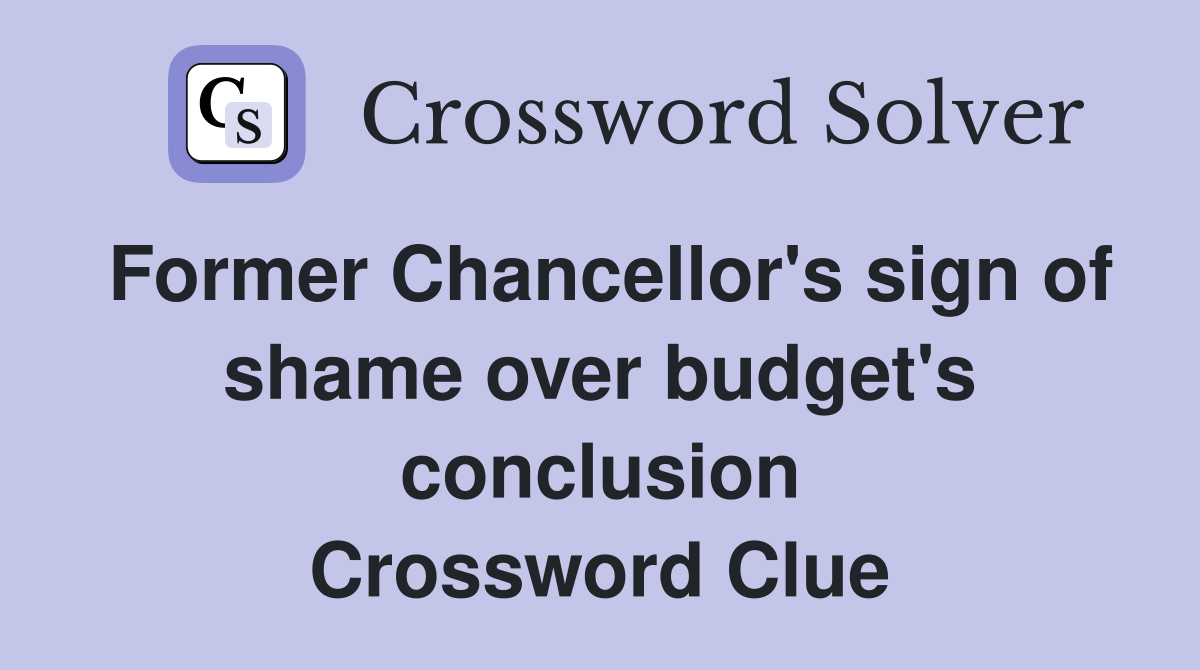Former Chancellor's sign of shame over budget's conclusion Crossword Clue
