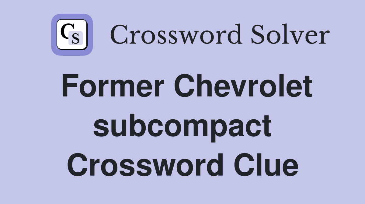 Former Chevrolet subcompact Crossword Clue