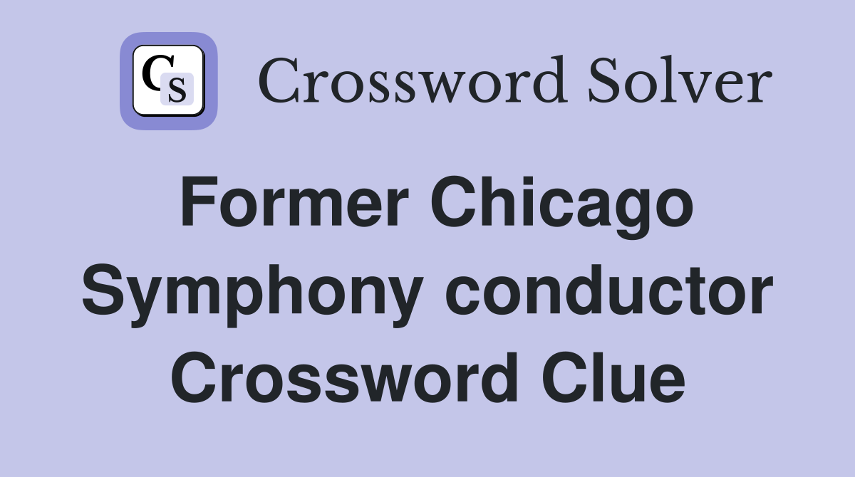 Former Chicago Symphony conductor Crossword Clue