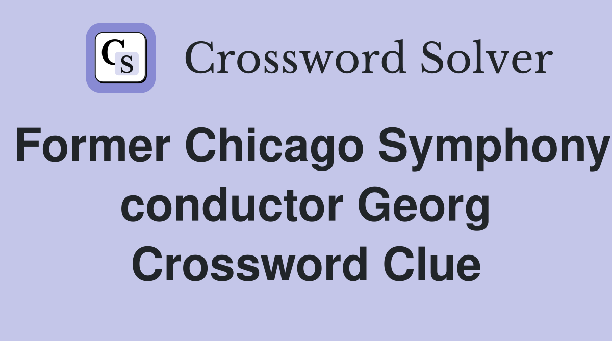 Former Chicago Symphony conductor Georg Crossword Clue