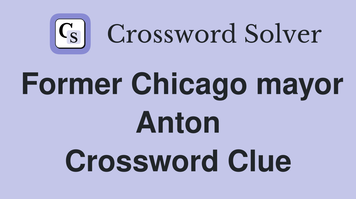 Former Chicago mayor Anton Crossword Clue