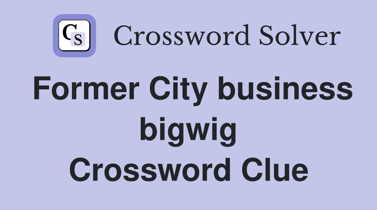 Former City business bigwig Crossword Clue