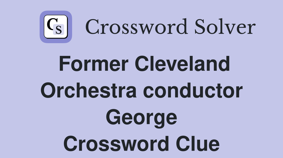 Former Cleveland Orchestra conductor George Crossword Clue